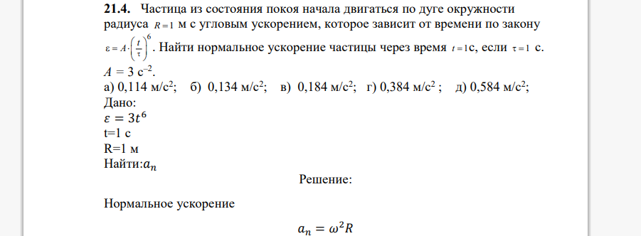 Частица из состояния покоя начала двигаться по дуге окружности радиуса м с угловым ускорением, которое зависит от времени по закону . Найти нормальное