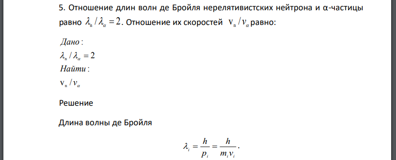 Отношение длин волн де Бройля нерелятивистских нейтрона и α-частицы равно Отношение их скоростей равно: Найти Дано