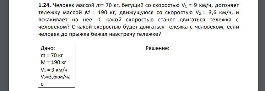 Человек массой m= 70 кг, бегущий со скоростью V1 = 9 км/ч, догоняет тележку массой M = 190 кг