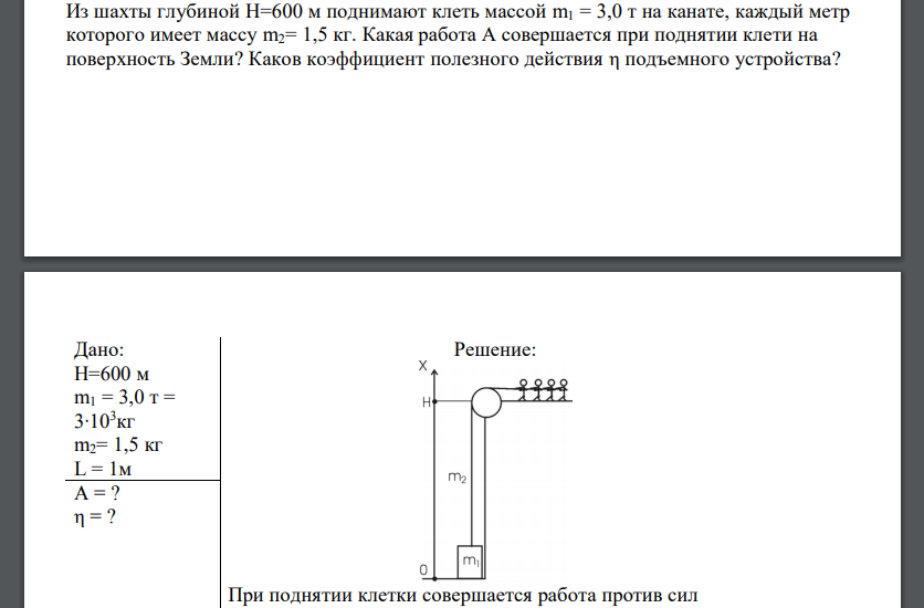 Из шахты глубиной H=600 м поднимают клеть массой m1 = 3,0 т на канате, каждый метр которого имеет массу m2= 1,5 кг