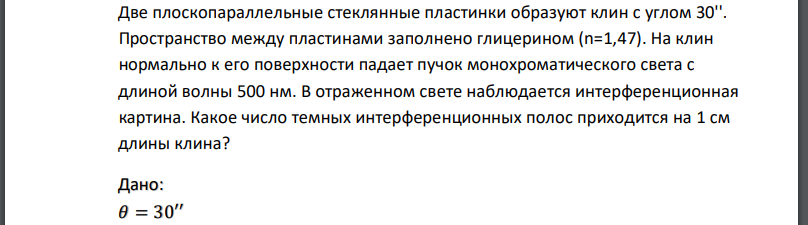 Две плоскопараллельные стеклянные пластинки образуют клин с углом 30. Пространство между пластинами заполнено глицерином На клин нормально