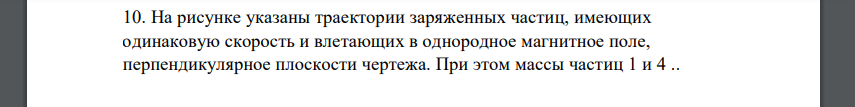 На рисунке указаны траектории заряженных частиц, имеющих одинаковую скорость и влетающих в однородное магнитное поле, перпендикулярное плоскости