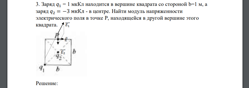 Заряд 𝑞1 = 1 мкКл находится в вершине квадрата со стороной b=1 м, а заряд 𝑞2 = −3 мкКл - в центре. Найти модуль напряженности электрического поля в точке P, находящейся