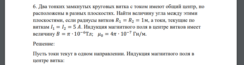 Два тонких замкнутых круговых витка с током имеют общий центр, но расположены в разных плоскостях. Найти величину угла между этими плоскостями, если