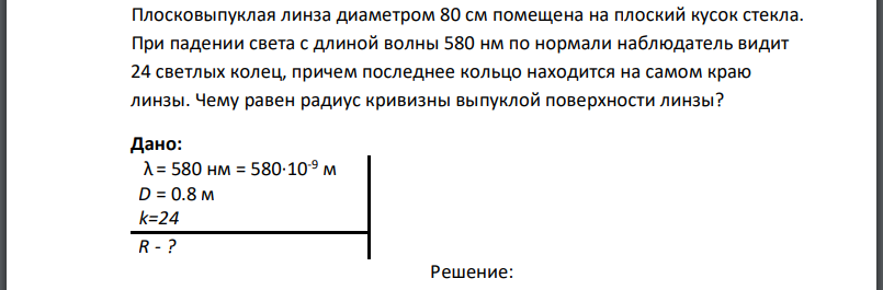 Плосковыпуклая линза диаметром 80 см помещена на плоский кусок стекла. При падении света с длиной волны 580 нм по нормали наблюдатель видит 24