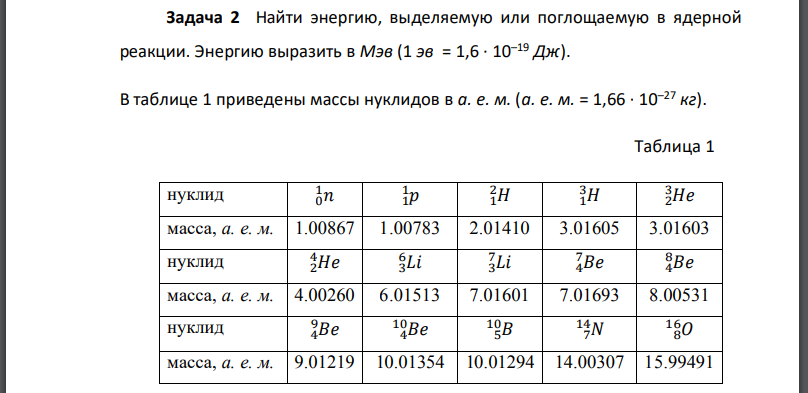 Найти энергию, выделяемую или поглощаемую в ядерной реакции. Энергию выразить в Мэв В таблице 1 приведены массы нуклидов в а. е. м. Дано: