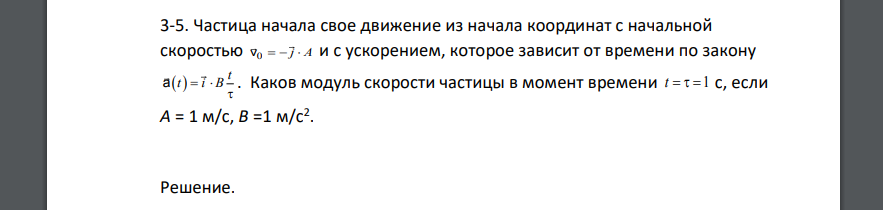 Частица начала свое движение из начала координат с начальной скоростью 0v    j A и с ускорением, которое зависит от времени