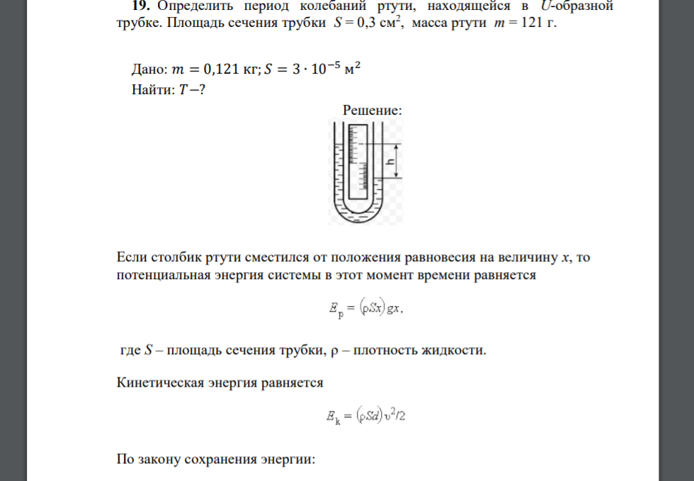 Определить период колебаний ртути, находящейся в U-образной трубке. Площадь сечения трубки S = 0,3 см2 , масса ртути m = 121 г. Дано: 𝑚 = 0,121 кг; 𝑆 = 3 ∙ 10−5 м 2 Найти: 𝑇−?