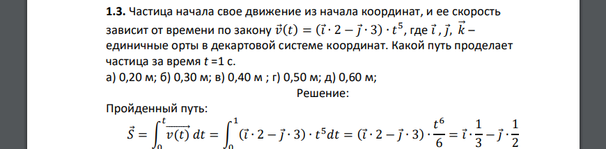 Частица начала свое движение из начала координат, и ее скорость зависит от времени по закону 𝑣⃗(𝑡) = (𝑖⃗∙ 2 − 𝑗⃗∙ 3) ∙ 𝑡 5 , где 𝑖⃗, 𝑗⃗, 𝑘⃗⃗ – единичные орты