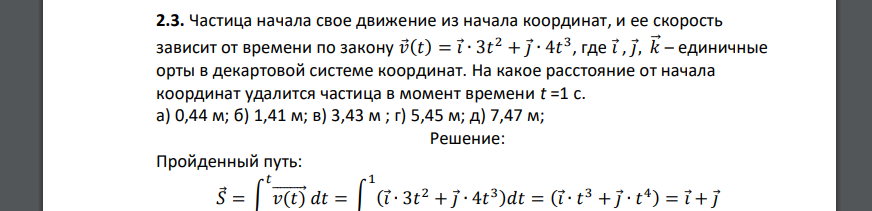 Частица начала свое движение из начала координат, и ее скорость зависит от времени по закону 𝑣⃗(𝑡) = 𝑖⃗∙ 3𝑡 2 + 𝑗⃗ ∙ 4𝑡 3 , где 𝑖⃗, 𝑗⃗, 𝑘⃗⃗ – единичные орты