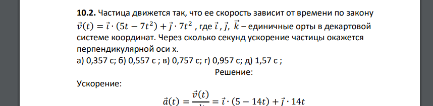 Частица движется так, что ее скорость зависит от времени по закону 𝑣⃗(𝑡) = 𝑖⃗∙ (5𝑡 − 7𝑡 2 ) + 𝑗⃗∙ 7𝑡 2 , где 𝑖⃗, 𝑗⃗, 𝑘⃗⃗ – единичные орты