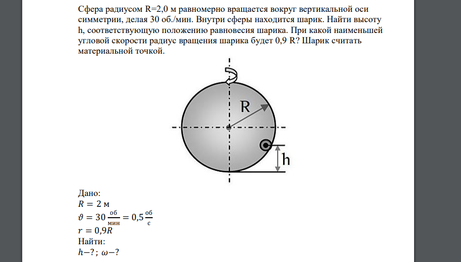 Сфера радиусом R=2,0 м равномерно вращается вокруг вертикальной оси симметрии, делая 30 об./мин. Внутри сферы находится шарик. Найти высоту