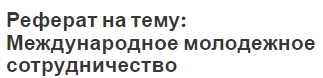 Реферат на тему: Международное молодежное сотрудничество