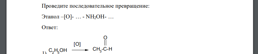 Проведите последовательное превращение: Этанол –[O]- … - NH2OH- …