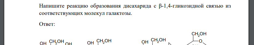 Напишите реакцию образования дисахарида с β-1,4-гликозидной связью из соответствующих молекул галактозы.