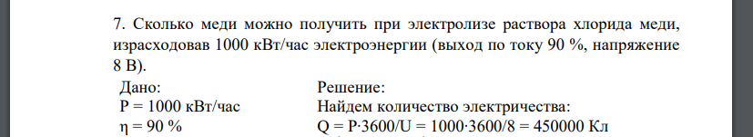 Сколько меди можно получить при электролизе раствора хлорида меди, израсходовав 1000 кВт/час электроэнергии (выход по току 90 %, напряжение 8 В). Дано