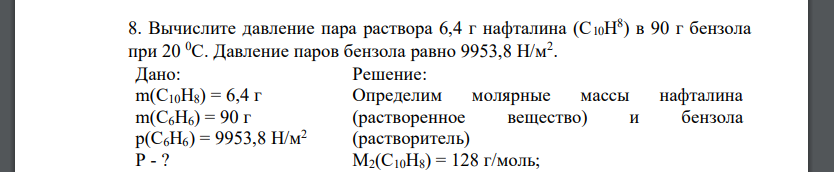 Вычислите давление пара раствора 6,4 г нафталина (С10Н 8 ) в 90 г бензола при 20 0С. Давление паров бензола равно 9953,8 Н/м2 . Дано