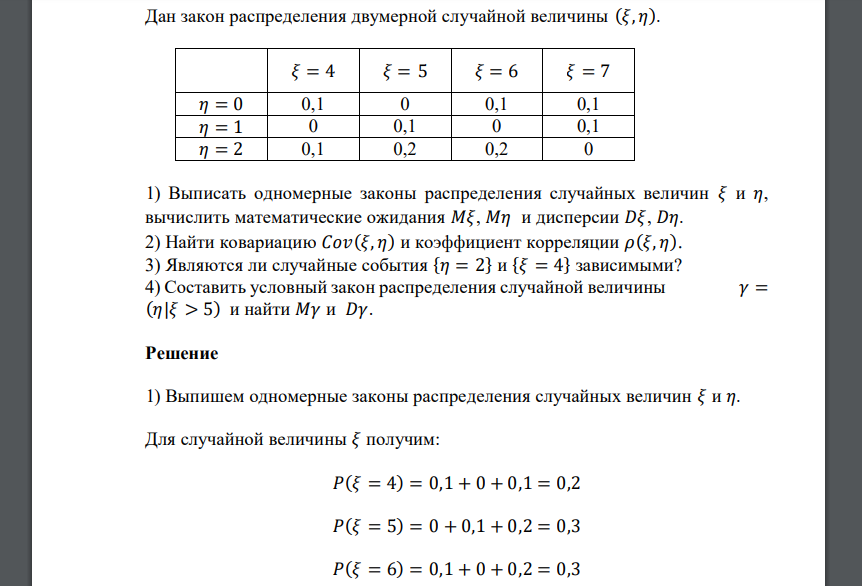 Дан закон распределения двумерной случайной величины (𝜉, 𝜂). 𝜉 = 4 𝜉 = 5 𝜉 = 6 𝜉 = 7 𝜂 = 0 0,1 0 0,1 0,1 𝜂 = 1 0 0,1 0 0,1 𝜂 = 2 0,1 0,2 0,2 0 1) Выписать одномерные законы