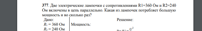 Две электрические лампочки с сопротивлениями R1=360 Ом и R2=240 Ом включены в цепь параллельно. Какая из лампочек потребляет большую мощность и во сколько раз? Дано: R1 = 360 Ом R2 = 240 Ом