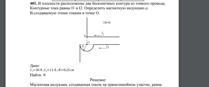 В плоскости расположены два бесконечных контура из тонкого провода, Контурные токи равны I1 и I2. Определить магнитную индукцию  ,создаваемую этими токами в точке О. Дано: I 1=20 A ;I 2=13 A; R=0,25