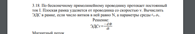 По бесконечному прямолинейному проводнику протекает постоянный ток I. Плоская рамка удаляется от проводника со скоростью v. Вычислить ЭДС в рамке, если число витков в ней равно N, а параметры среды ε