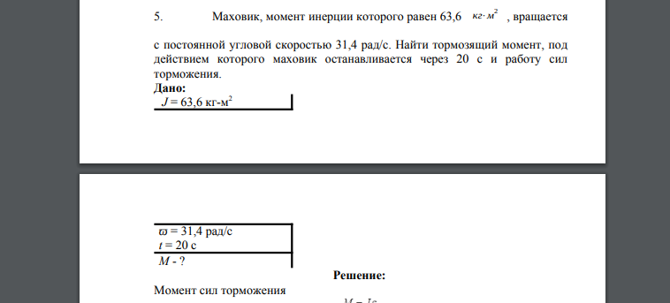 Маховик, момент инерции которого равен 63,6 кг⋅м 2 , вращается с постоянной угловой скоростью 31,4 рад/с. Найти тормозящий момент, под действием