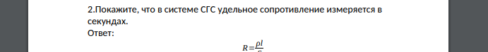 Покажите, что в системе СГС удельное сопротивление измеряется в секундах.