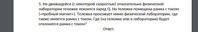 На движущейся (с некоторой скоростью) относительно физической лаборатории тележке покоится заряд Q. На тележке помещена рамка с током («пробный