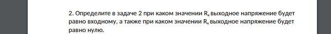 Определите в задаче 2 при каком значении Rк выходное напряжение будет равно входному, а также при каком значении Rк выходное напряжение будет равно нулю.