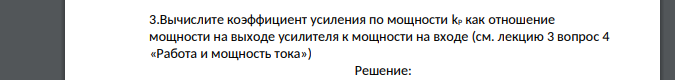 Вычислите коэффициент усиления по мощности kP как отношение мощности на выходе усилителя к мощности на входе (см. лекцию 3 вопрос 4 «Работа и