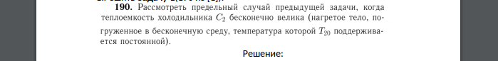 Рассмотреть предельный случай предыдущей задачи, когда теплоемкость холодильника С2 бесконечно велика (нагретое тело, погруженное в бесконечную среду, температура которой Т20 поддерживается постоянной