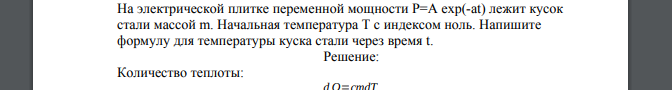 На электрической плитке переменной мощности Р=А ехр(-аt) лежит кусок стали массой m. Начальная температура Т с индексом ноль. Напишите формулу для температуры куска стали через время t.