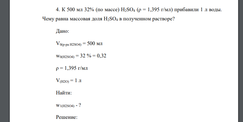 К 500 мл 32% (по массе) H2SO4 (ρ = 1,395 г/мл) прибавили 1 л воды. Чему равна массовая доля H2SO4 в полученном растворе? Дано: V0(p-pa H2SO4) = 500 мл w0(H2SO4) = 32 % = 0,32 ρ = 1,395 г/мл V(H2O) = 1