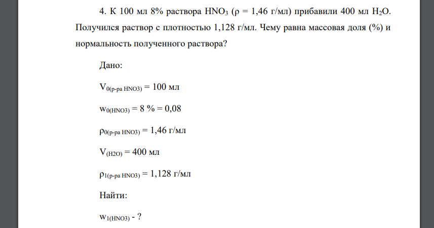 К 100 мл 8% раствора HNO3 (ρ = 1,46 г/мл) прибавили 400 мл H2O. Получился раствор с плотностью 1,128 г/мл. Чему равна массовая доля (%) и нормальность полученного