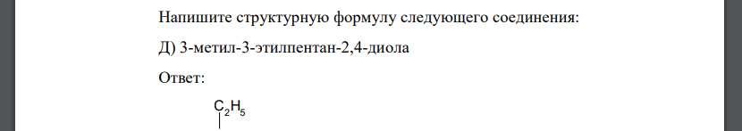 Напишите структурную формулу следующего соединения: Д) 3-метил-3-этилпентан-2,4-диола