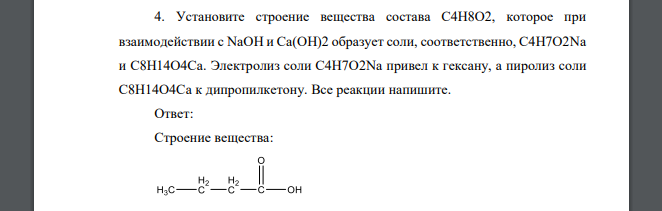 Установите строение вещества состава С4Н8О2, которое при взаимодействии с NaOH и Ca(OH)2 образует соли, соответственно, С4Н7О2Na и С8Н14О4Ca. Электролиз соли