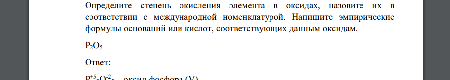 Определите степень окисления элемента в оксидах, назовите их в соответствии с международной номенклатурой. Напишите эмпирические формулы оснований или кислот, соответствующих данным оксидам. P2O5