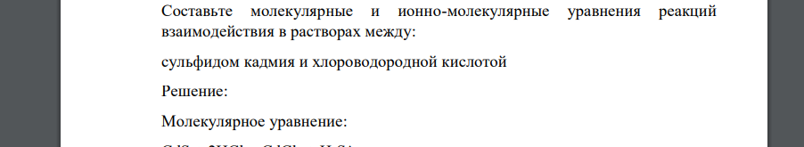 Составьте молекулярные и ионно-молекулярные уравнения реакций взаимодействия в растворах между: сульфидом кадмия и хлороводородной кислотой