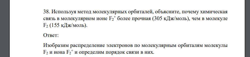 Используя метод молекулярных орбиталей, объясните, почему химическая связь в молекулярном ионе F2 + более прочная (305 кДж/моль), чем в молекуле F2 (155 кДж/моль).