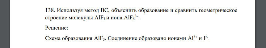 Используя метод ВС, объяснить образование и сравнить геометрическое строение молекулы AlF3 и иона AlF6 3– .