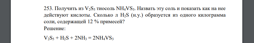 Получить из V2S5 тиосоль NH4VS3. Назвать эту соль и показать как на нее действуют кислоты. Сколько л H2S (н.у.) образуется из одного килограмма соли, содержащей 12 % примесей?