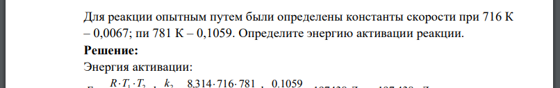 Для реакции опытным путем были определены константы скорости при 716 К – 0,0067; пи 781 К – 0,1059. Определите энергию активации реакции.