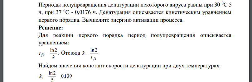 Периоды полупревращения денатурации некоторого вируса равны при 30 0С 5 ч, при 37 0С - 0,0176 ч. Денатурация описывается кинетическим уравнением