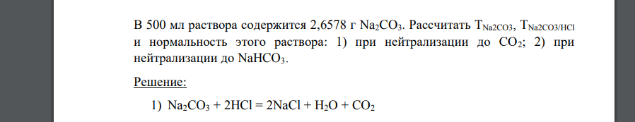 В 500 мл раствора содержится 2,6578 г Na2CO3. Рассчитать ТNa2CO3, TNa2CO3/HCl и нормальность этого раствора: 1) при нейтрализации до СО2; 2) при нейтрализации до NaHCO3.