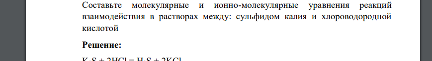 Составьте молекулярные и ионно-молекулярные уравнения реакций взаимодействия в растворах между: сульфидом калия и хлороводородной кислотой