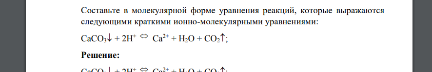 Составьте в молекулярной форме уравнения реакций, которые выражаются следующими краткими ионно-молекулярными уравнениями: CaCO3 + 2H+  Ca2+ + H2O + CO2;