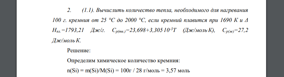 Вычислить количество тепла, необходимого для нагревания 100 г. кремния от 25 °С до 2000 °С, если кремний плавится при 1690 К и Δ Hпл.=1793,21 Дж/г. Ср(тв.)=23,698+3,305.10-3Т (Дж/моль.К), Ср(ж)=27,2 Д