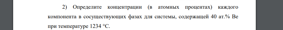 Определите концентрации (в атомных процентах) каждого компонента в сосуществующих фазах для системы, содержащей 40 ат.% Be при температуре 1234 °С.