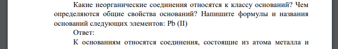 Какие неорганические соединения относятся к классу оснований? Чем определяются общие свойства оснований? Напишите формулы и названия оснований следующих элементов: Pb (II)