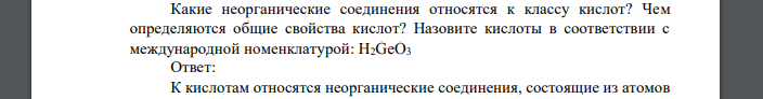 Какие неорганические соединения относятся к классу кислот? Чем определяются общие свойства кислот? Назовите кислоты в соответствии с международной номенклатурой: H2GeO3